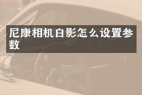 尼康相机白影怎么设置参数