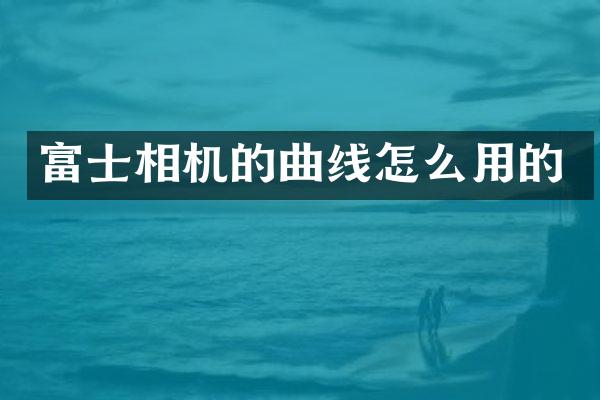 富士相机的曲线怎么用的