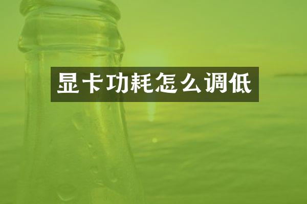 显卡功耗怎么调低