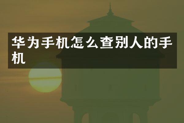 华为手机怎么查别人的手机