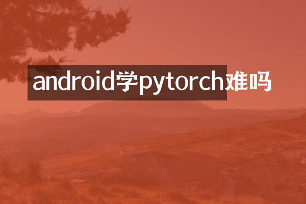 android学pytorch难吗