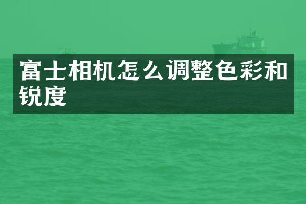 富士相机怎么调整色彩和锐度