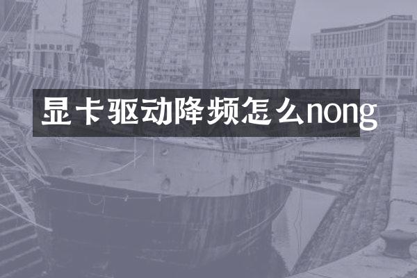 显卡驱动降频怎么nong