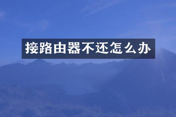 接路由器不还怎么办