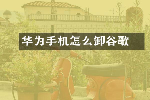 华为手机怎么卸烖谷歌