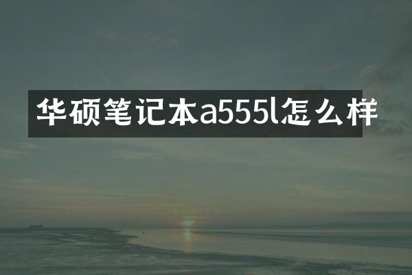 华硕笔记本a555l怎么样