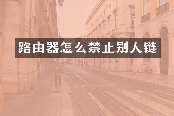 路由器怎么禁止别人链