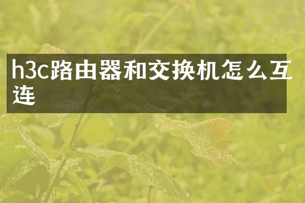 h3c路由器和交换机怎么互连