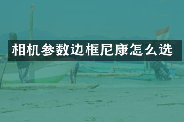 相机参数边框尼康怎么选