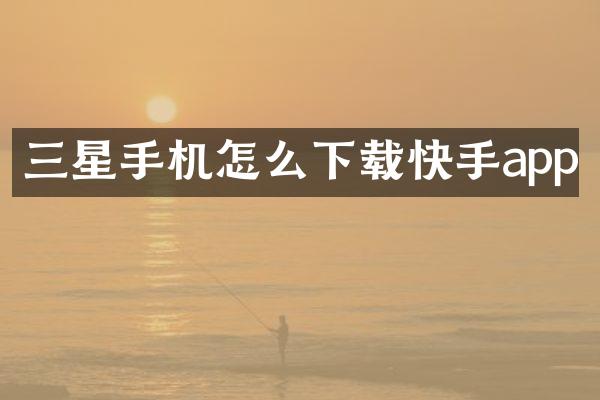 三星手机怎么下载快手app