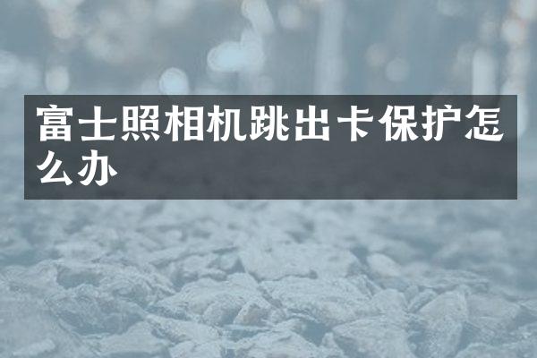 富士照相机跳出卡保护怎么办