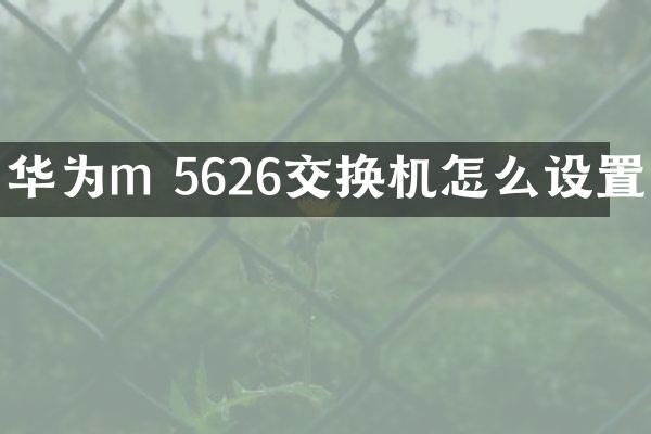 华为m 5626交换机怎么设置