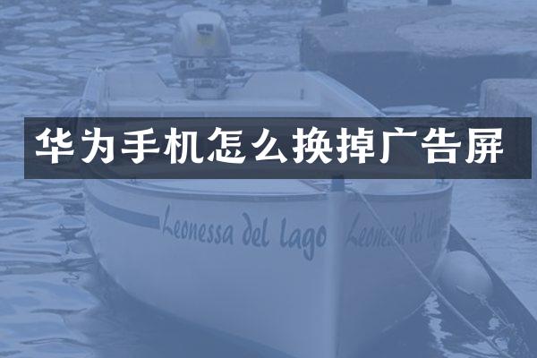 华为手机怎么换掉广告屏