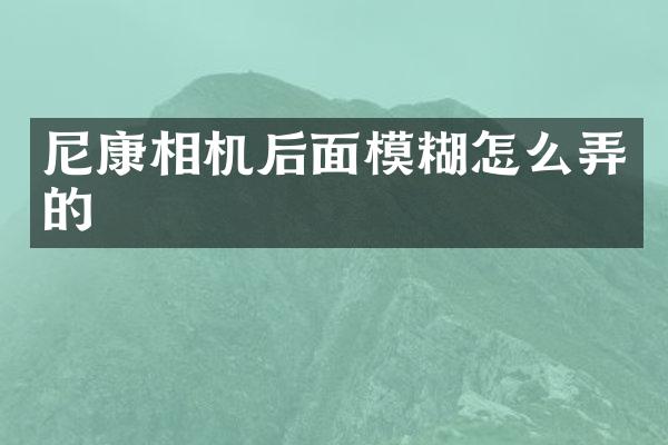 尼康相机后面模糊怎么弄的