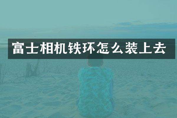 富士相机铁环怎么装上去