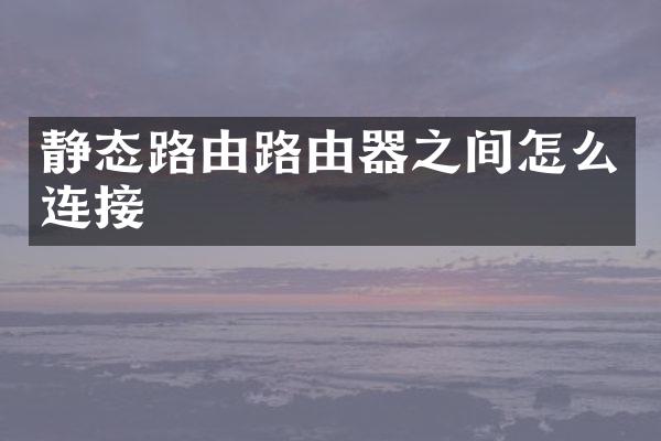 静态路由路由器之间怎么连接