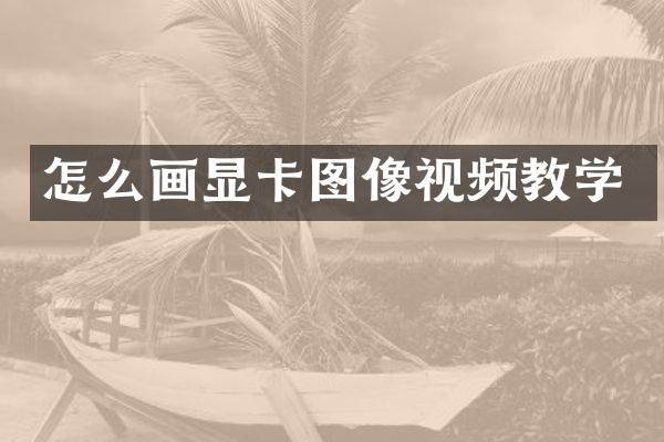 怎么画显卡图像视频教学