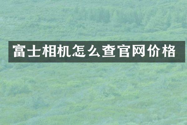 富士相机怎么查官网价格