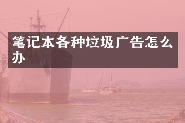 笔记本各种垃圾广告怎么办