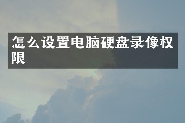 怎么设置电脑硬盘录像权限