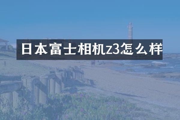 日本富士相机z3怎么样
