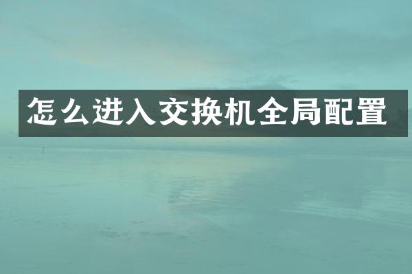 怎么进入交换机全局配置