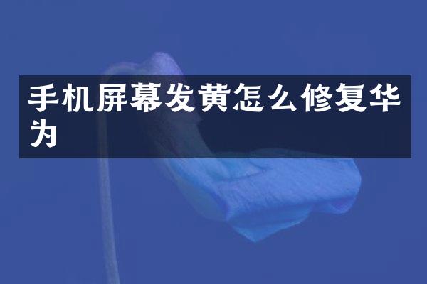 手机屏幕发黄怎么修复华为