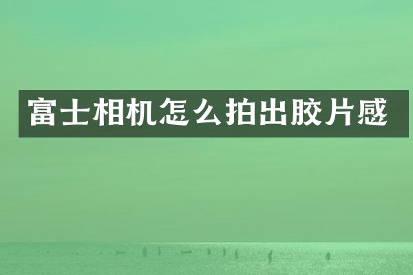 富士相机怎么拍出胶片感