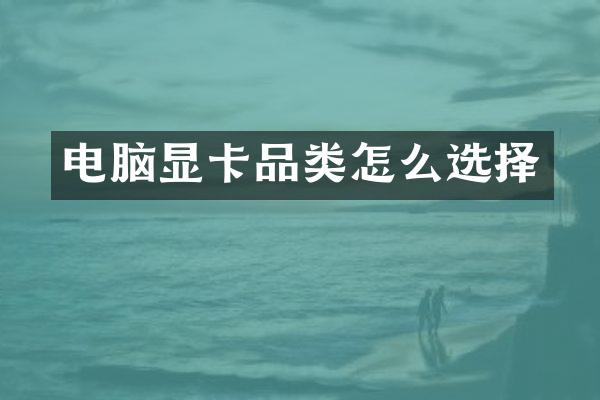 电脑显卡品类怎么选择