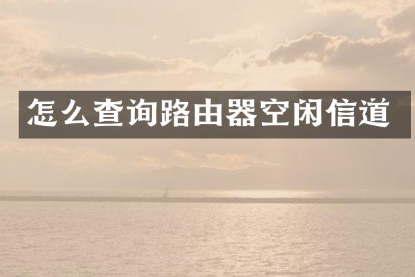 怎么查询路由器空闲信道