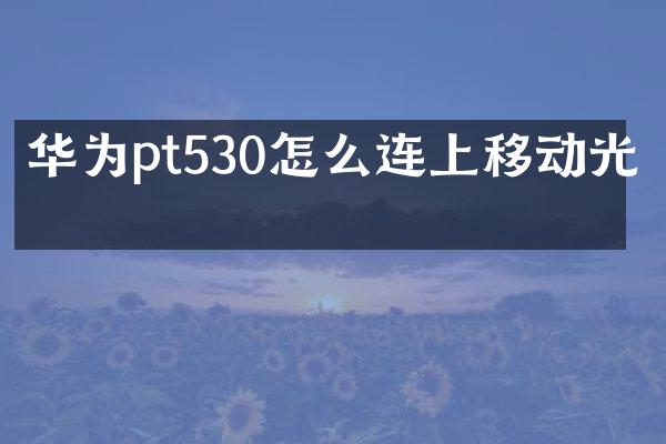 华为pt530怎么连上移动光猫