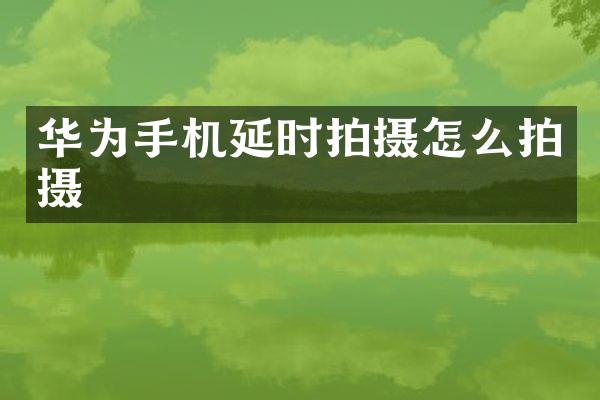 华为手机延时拍摄怎么拍摄