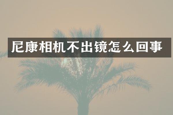尼康相机不出镜怎么回事