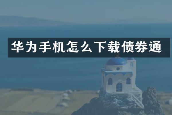 华为手机怎么下载债券通