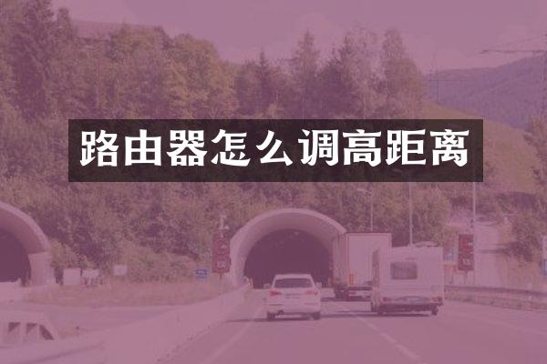路由器怎么调高距离