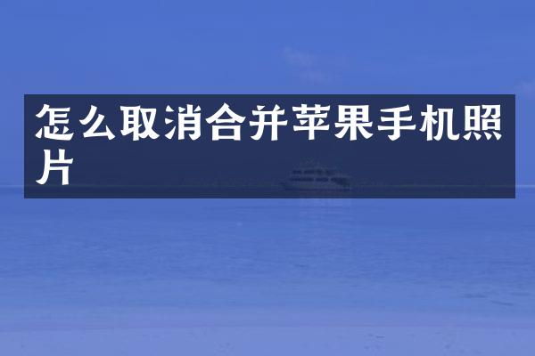 怎么取消合并苹果手机照片