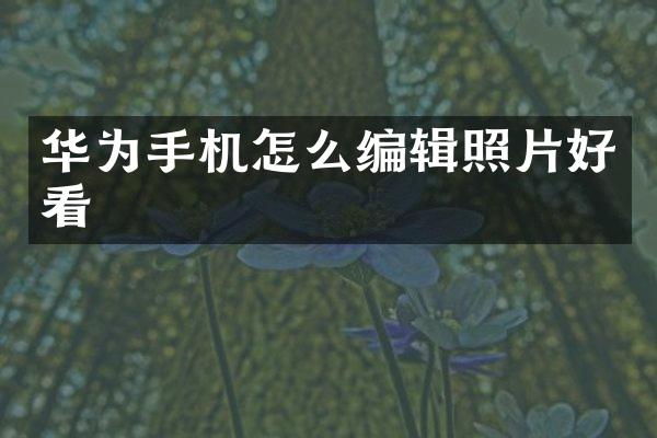 华为手机怎么编辑照片好看