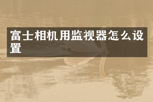 富士相机用监视器怎么设置