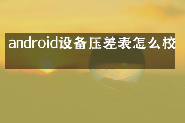 android设备压差表怎么校准
