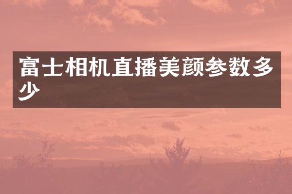 富士相机直播美颜参数多少