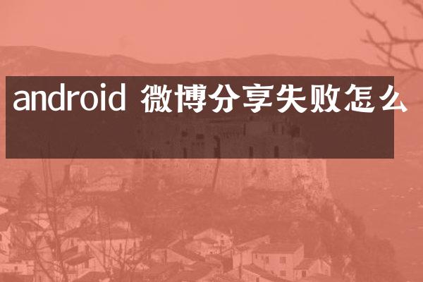 android 微博分享失败怎么办