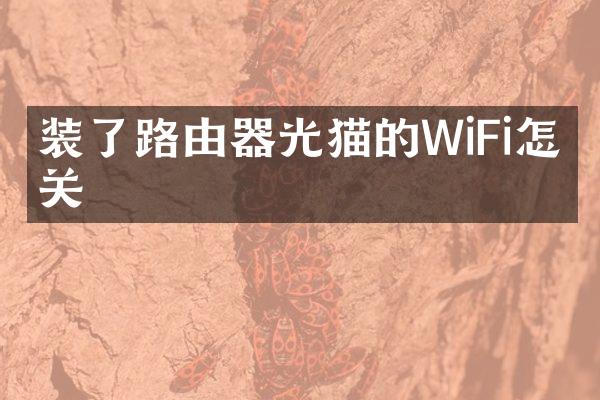 装了路由器光猫的WiFi怎么关
