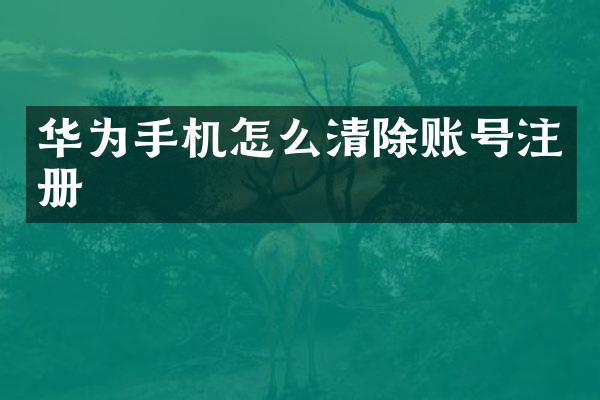 华为手机怎么清除账号注册