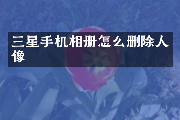 三星手机相册怎么删除人像