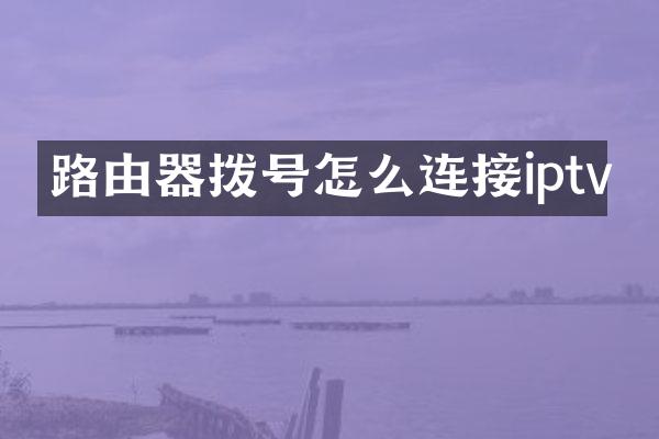 路由器拨号怎么连接iptv