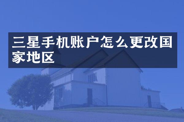 三星手机账户怎么更改国家地区