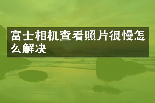 富士相机查看照片很慢怎么解决