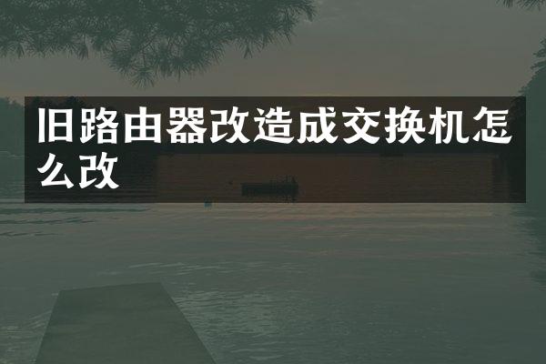 旧路由器改造成交换机怎么改