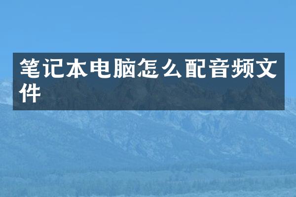 笔记本电脑怎么配音频文件
