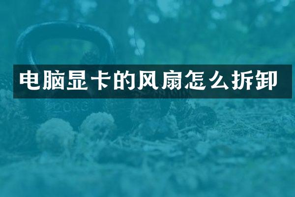 电脑显卡的风扇怎么拆卸